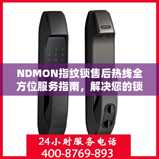 NDMON指纹锁售后热线全方位服务指南，解决您的锁事，守护您的安心生活