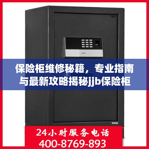 保险柜维修秘籍，专业指南与最新攻略揭秘jjb保险柜维修细节