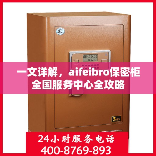 一文详解，aifeibro保密柜全国服务中心全攻略