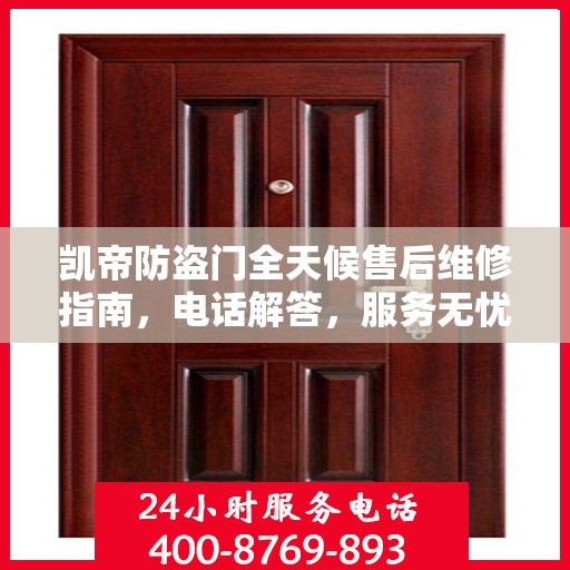 凯帝防盗门全天候售后维修指南，电话解答，服务无忧