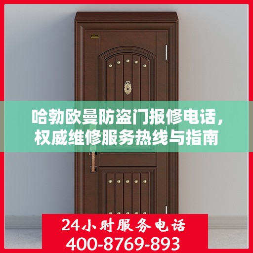哈勃欧曼防盗门报修电话，权威维修服务热线与指南