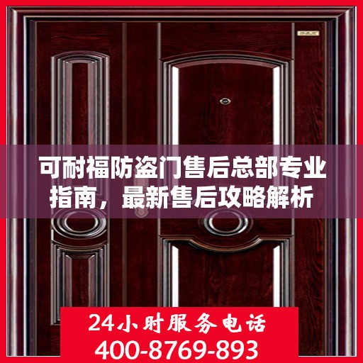 可耐福防盗门售后总部专业指南，最新售后攻略解析