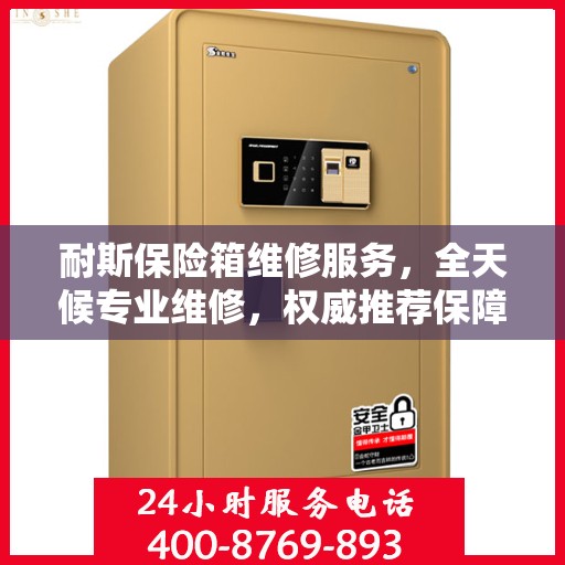 耐斯保险箱维修服务，全天候专业维修，权威推荐保障安全