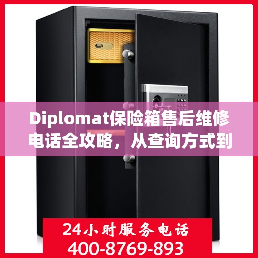Diplomat保险箱售后维修电话全攻略，从查询方式到售后服务的详细指南