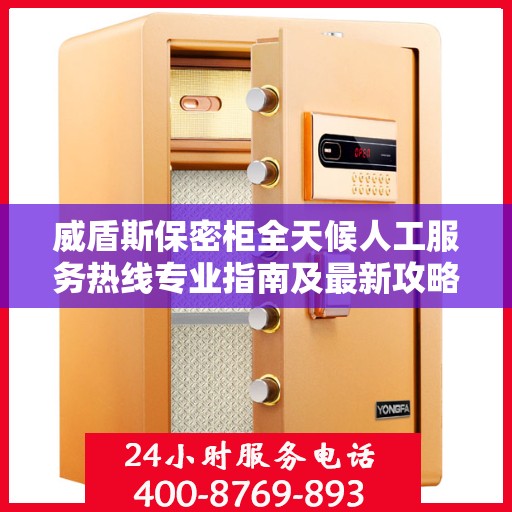 威盾斯保密柜全天候人工服务热线专业指南及最新攻略解析