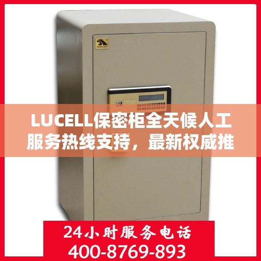 LUCELL保密柜全天候人工服务热线支持，最新权威推荐指南
