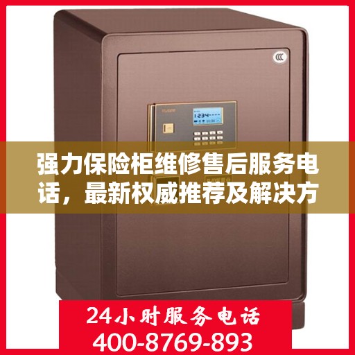 强力保险柜维修售后服务电话，最新权威推荐及解决方案