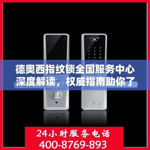 德奥西指纹锁全国服务中心深度解读，权威指南助你了解一切