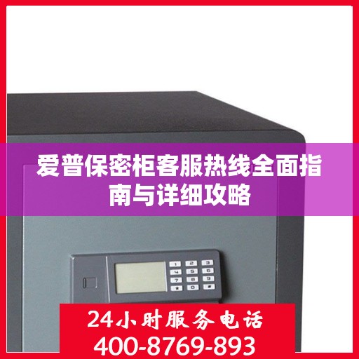 爱普保密柜客服热线全面指南与详细攻略