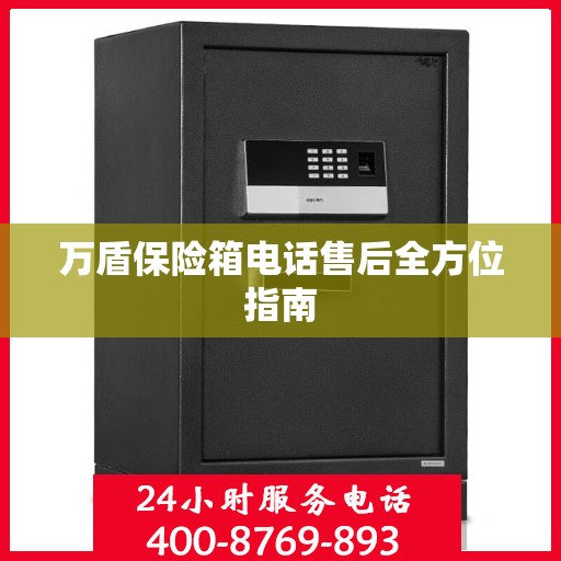 万盾保险箱电话售后全方位指南