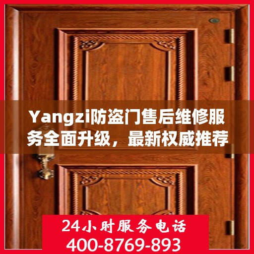 Yangzi防盗门售后维修服务全面升级，最新权威推荐与解决方案
