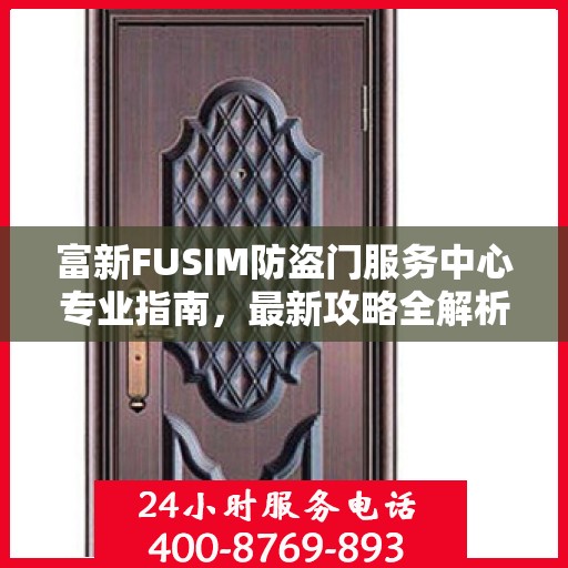 富新FUSIM防盗门服务中心专业指南，最新攻略全解析