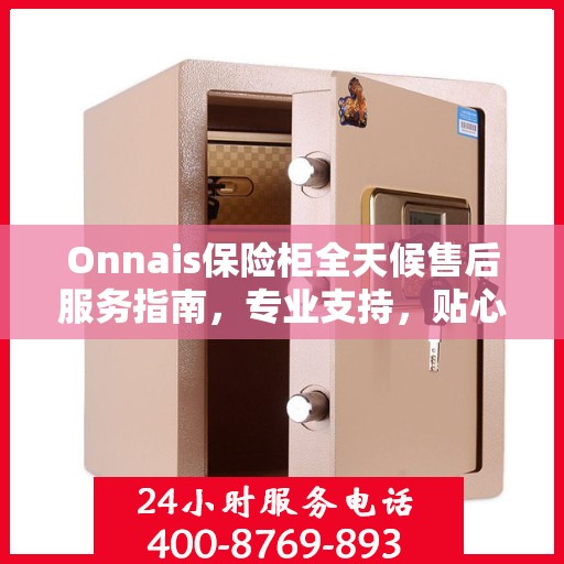 Onnais保险柜全天候售后服务指南，专业支持，贴心服务