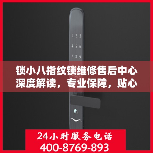 锁小八指纹锁维修售后中心深度解读，专业保障，贴心服务
