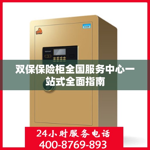 双保保险柜全国服务中心一站式全面指南