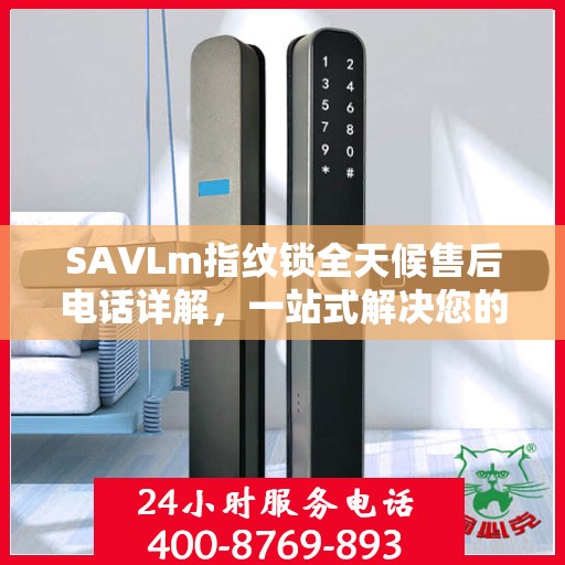 SAVLm指纹锁全天候售后电话详解，一站式解决您的疑问与需求