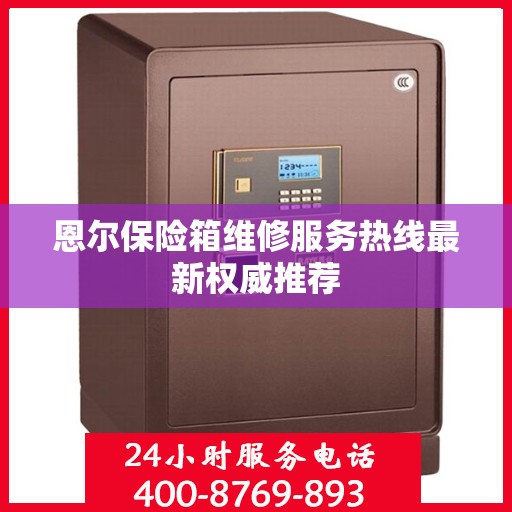 恩尔保险箱维修服务热线最新权威推荐