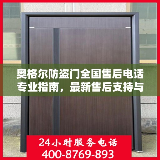 奥格尔防盗门全国售后电话专业指南，最新售后支持与服务攻略