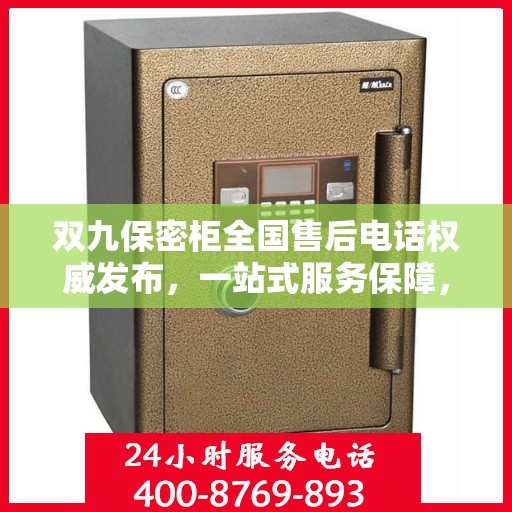 双九保密柜全国售后电话权威发布，一站式服务保障，让您无忧售后！