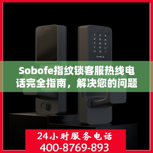 Sobofe指纹锁客服热线电话完全指南，解决您的问题，轻松决策！