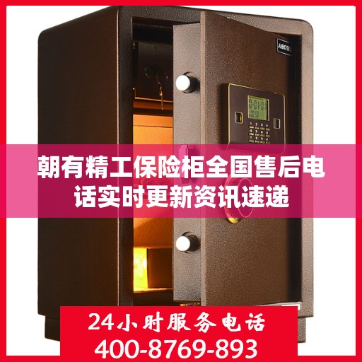 朝有精工保险柜全国售后电话实时更新资讯速递