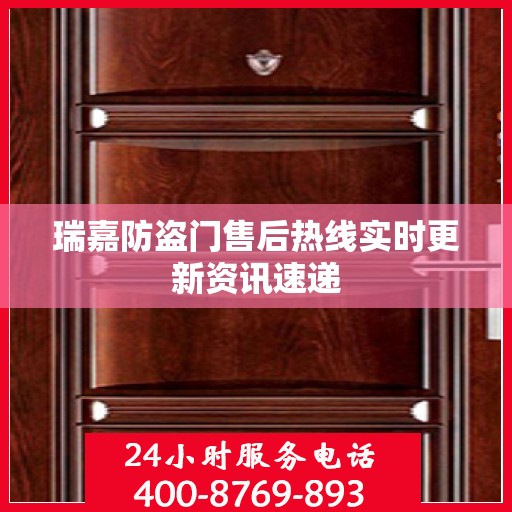 瑞嘉防盗门售后热线实时更新资讯速递