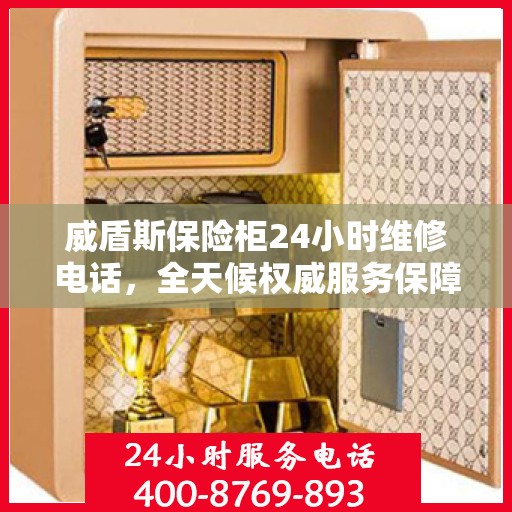 威盾斯保险柜24小时维修电话，全天候权威服务保障