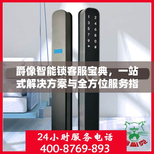 爵像智能锁客服宝典，一站式解决方案与全方位服务指南