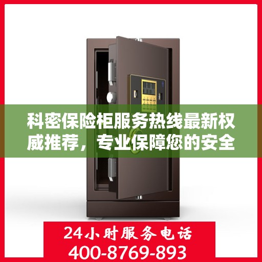 科密保险柜服务热线最新权威推荐，专业保障您的安全与信赖