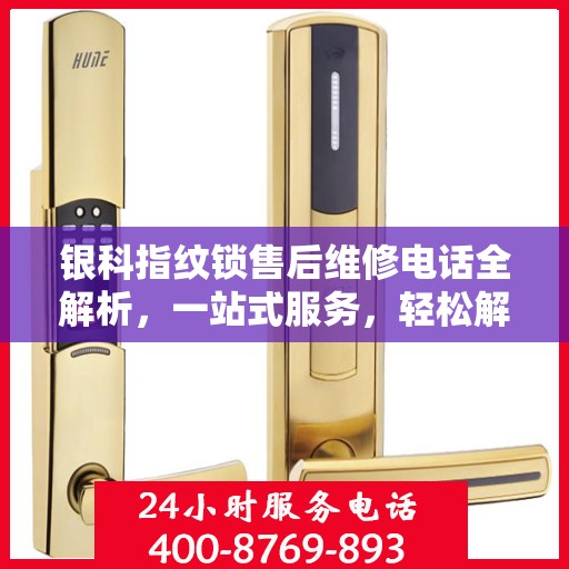 银科指纹锁售后维修电话全解析，一站式服务，轻松解决您的维修需求