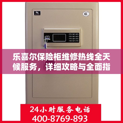 乐喜尔保险柜维修热线全天候服务，详细攻略与全面指导