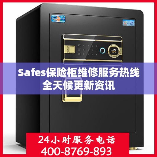 Safes保险柜维修服务热线全天候更新资讯