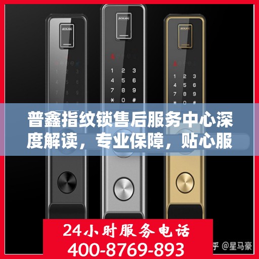 普鑫指纹锁售后服务中心深度解读，专业保障，贴心服务