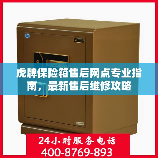 虎牌保险箱售后网点专业指南，最新售后维修攻略