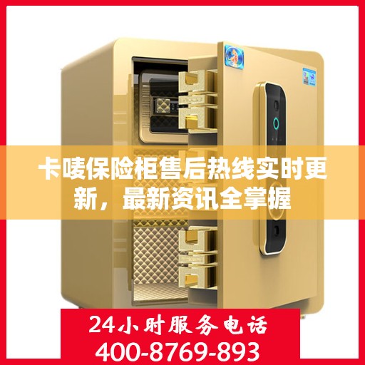 卡唛保险柜售后热线实时更新，最新资讯全掌握