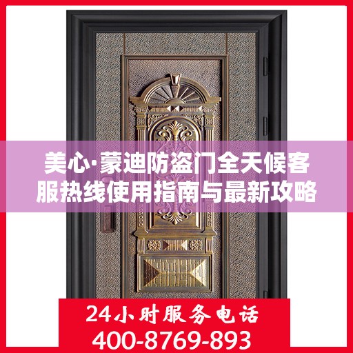 美心·蒙迪防盗门全天候客服热线使用指南与最新攻略
