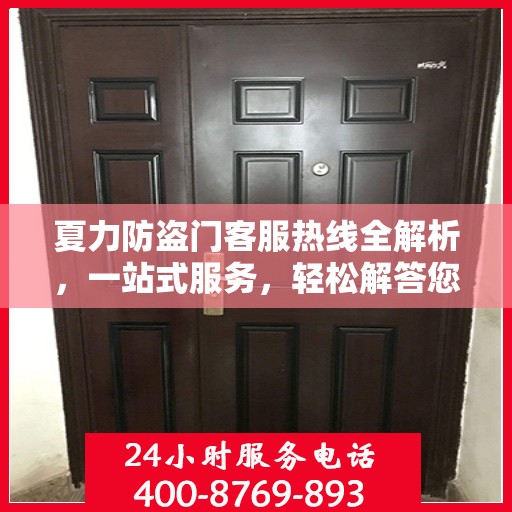 夏力防盗门客服热线全解析，一站式服务，轻松解答您的疑问
