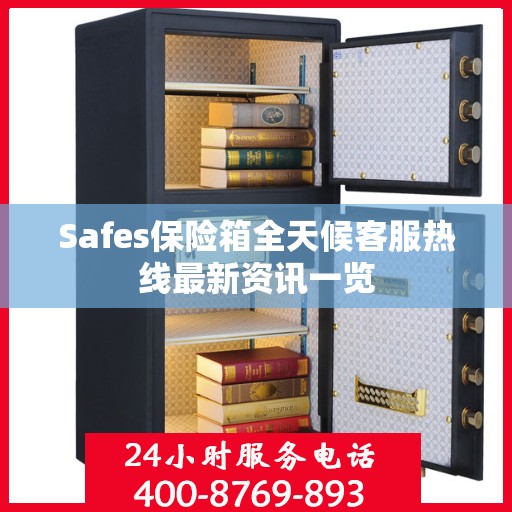 Safes保险箱全天候客服热线最新资讯一览