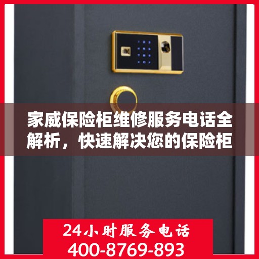 家威保险柜维修服务电话全解析，快速解决您的保险柜问题