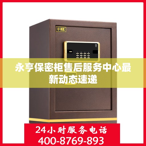 永亨保密柜售后服务中心最新动态速递