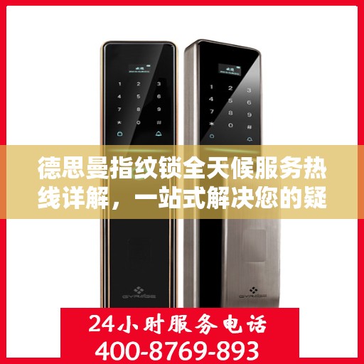 德思曼指纹锁全天候服务热线详解，一站式解决您的疑问和需求