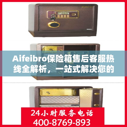 Aifeibro保险箱售后客服热线全解析，一站式解决您的售后问题