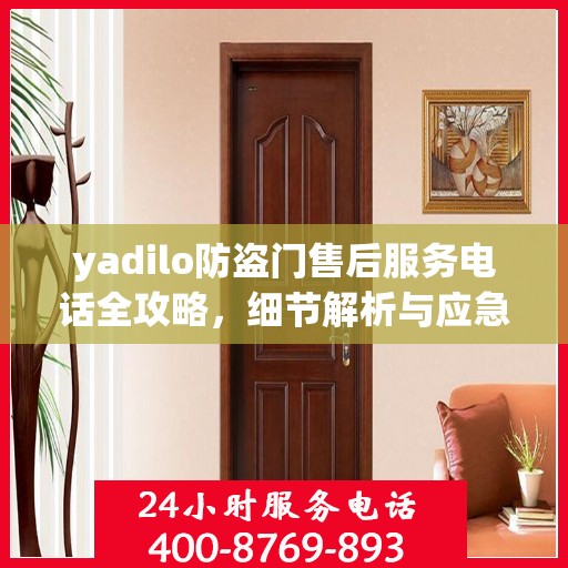 yadilo防盗门售后服务电话全攻略，细节解析与应急指南