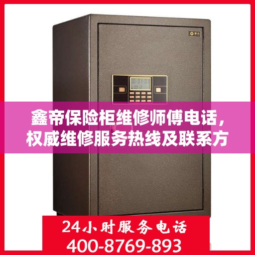 鑫帝保险柜维修师傅电话，权威维修服务热线及联系方式全解析