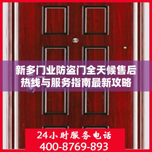 新多门业防盗门全天候售后热线与服务指南最新攻略