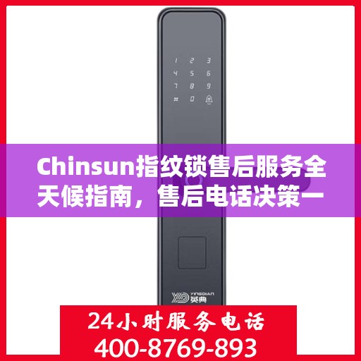 Chinsun指纹锁售后服务全天候指南，售后电话决策一览
