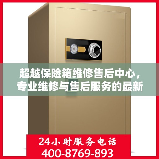超越保险箱维修售后中心，专业维修与售后服务的最新指南