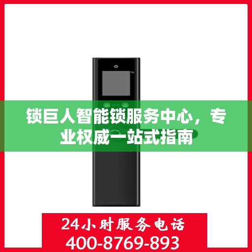 锁巨人智能锁服务中心，专业权威一站式指南