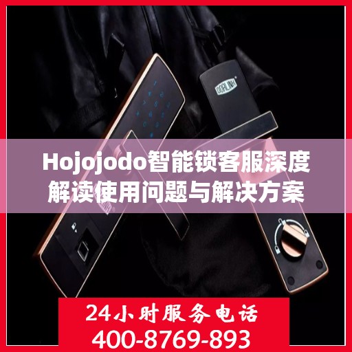 Hojojodo智能锁客服深度解读使用问题与解决方案