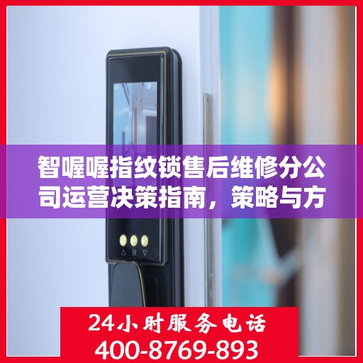 智喔喔指纹锁售后维修分公司运营决策指南，策略与方向指引